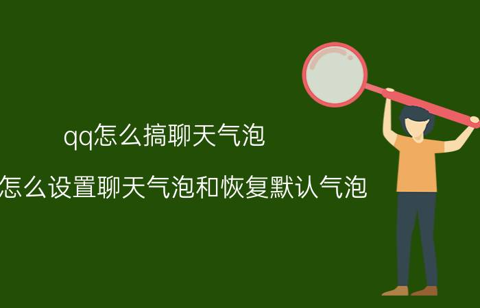 qq怎么搞聊天气泡 QQ怎么设置聊天气泡和恢复默认气泡？